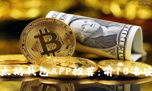 2023年最佳以太坊钱包APP推荐：前10名安全、易用的选择