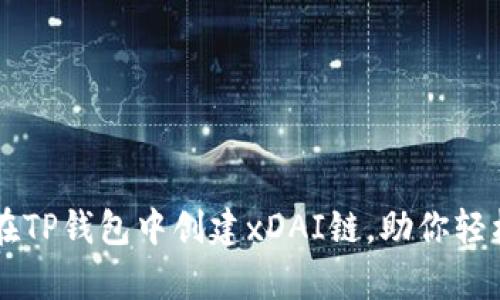 简单三步教你在TP钱包中创建xDAI链，助你轻松管理数字资产