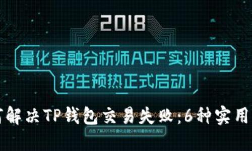 如何解决TP钱包交易失败：6种实用方法