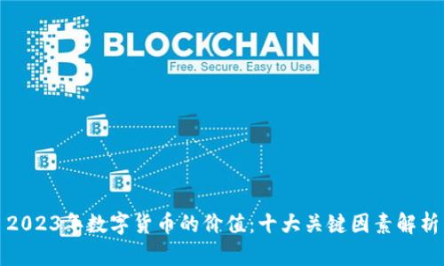 2023年数字货币的价值：十大关键因素解析