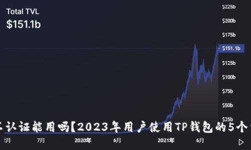 TP钱包不认证能用吗？2023年用户使用TP钱包的5个重要说明
