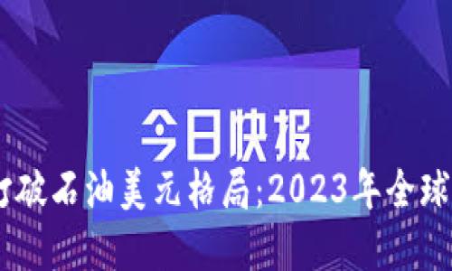 数字货币如何打破石油美元格局：2023年全球市场的5大趋势
