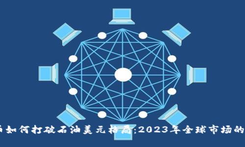 数字货币如何打破石油美元格局：2023年全球市场的5大趋势