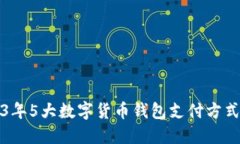 2023年5大数字货币钱包支付方式详解