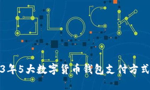 2023年5大数字货币钱包支付方式详解