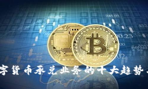 2023年数字货币承兑业务的十大趋势与发展机会