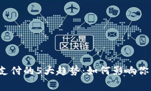 2024年数字货币支付的5大趋势：如何影响你的消费和投资决策