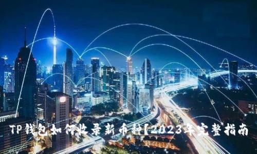 TP钱包如何收录新币种？2023年完整指南