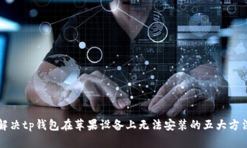 解决tp钱包在苹果设备上无法安装的五大方法