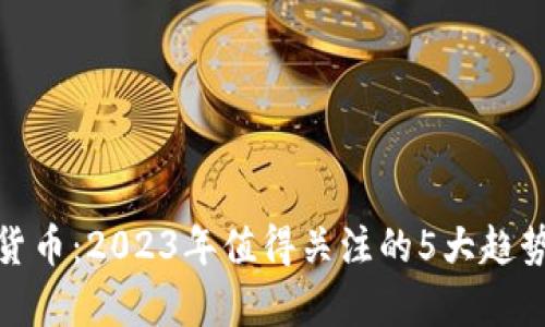 赵泽涛数字货币：2023年值得关注的5大趋势与案例分析