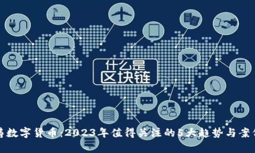 赵泽涛数字货币：2023年值得关注的5大趋势与案例分析