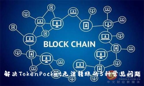 解决TokenPocket无法转账的5种常见问题