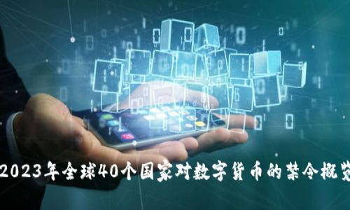 2023年全球40个国家对数字货币的禁令概览