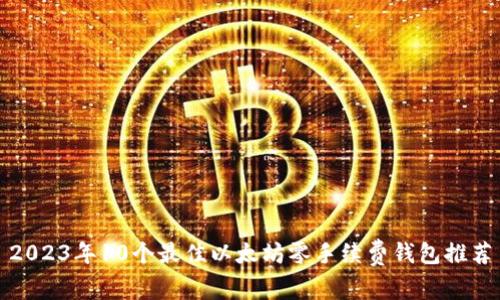 2023年10个最佳以太坊零手续费钱包推荐