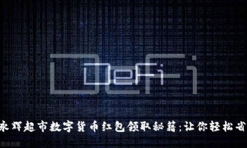 2023年永辉超市数字货币红包领取秘籍：让你轻松省下500元