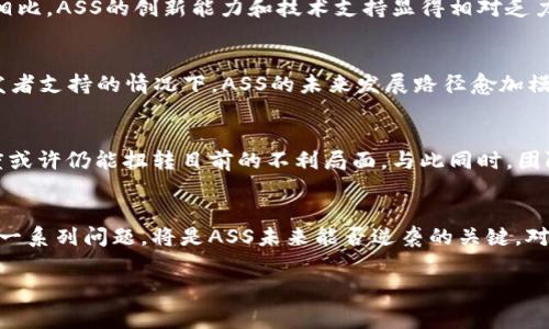 关于ASS数字货币的讨论近年来愈演愈烈，伴随着虚拟货币市场的波动，许多投资者对包括ASS在内的众多币种的未来感到不安。以下是针对这一问题的一些重要观点，帮助大家更全面地理解ASS数字货币的现状以及未来可能的发展方向。

ASS数字货币的背景
ASS数字货币最初是为了满足某些特定市场需求而创建的，但由于其实际应用场景相对较少，难以吸引主流用户的注意力，导致它的交易量逐渐萎缩。而以比特币、以太坊等为代表的主流数字货币不断在市场中取得突破，进一步挤压了ASS的生存空间。

市场需求的变化
数字货币市场瞬息万变。随着区块链技术的发展，越来越多的项目涌现，它们皆试图解决不同的社会经济问题。有些投资者开始关注更有潜力的项目，导致ASS逐渐被边缘化。新兴加密货币往往能够提供更好的技术解决方案，如更快的交易速度和更低的交易费用，而ASS在这些方面显得力不从心。

投资者信心的影响
投资者情绪在数字货币市场中扮演着重要角色。ASS的价值波动直接影响着投资者的信心。许多早期投资者因ASS的持续低迷表现而选择抛售，导致价格进一步下跌，形成恶性循环。这种情况下，新的投资者也因缺乏信心而不愿意进入市场。

监管环境的变化
随着各国政府对数字货币监管的加强，市场的操作变得更加复杂。对于像ASS这样知名度较低的币种，很多国家并没有出台明确的政策支持，这无疑也限制了其发展空间。监管的不确定性增加了投资者的风险，也影响了市场对ASS的接受度。

技术上的不足
数字货币的技术基础是其能否长期生存的关键因素。然而，ASS在技术的升级和维护上似乎并未跟上市场的步伐。与其他创新型项目相比，ASS的创新能力和技术支持显得相对乏力。越来越多的用户开始寻找更具技术优势的项目，以满足他们对安全性和交易效率的需求。

社区支持与发展
每个成功的数字货币背后，都离不开一个活跃的社区。然而，ASS的社区支持逐渐减弱，活跃度明显不足。在没有足够的用户参与和开发者支持的情况下，ASS的未来发展路径愈加模糊。社区的声音不仅影响用户的信心，也影响项目的长期战略和方向。

ASS的前景分析
尽管目前看似ASS数字货币的发展面临重重困难，但依然不乏其具体的生存空间。假如ASS能在技术上进行创新，并提高其社区参与度或许仍能扭转目前的不利局面。与此同时，团队需重视用户体验，努力改善其功能，从而吸引新用户的加入，缓解当前的流动性危机。

总结
在数字货币市场中，ASS是否会“废掉”不仅取决于市场的多种外部因素，更与其内部的调整和发展息息相关。解决技术、社区和监管等一系列问题，将是ASS未来能否逆袭的关键。对于投资者而言，保持谨慎，但也需关注其未来可能的转机。在广阔的数字货币市场中，或许还会有意想不到的变革，值得我们继续追踪。

ASS数字货币, 投资者信心, 区块链技术, 数字货币市场/guanjianci