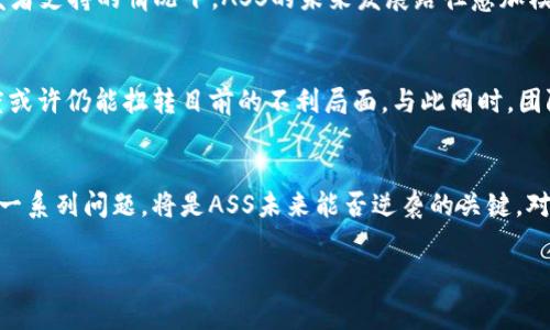 关于ASS数字货币的讨论近年来愈演愈烈，伴随着虚拟货币市场的波动，许多投资者对包括ASS在内的众多币种的未来感到不安。以下是针对这一问题的一些重要观点，帮助大家更全面地理解ASS数字货币的现状以及未来可能的发展方向。

ASS数字货币的背景
ASS数字货币最初是为了满足某些特定市场需求而创建的，但由于其实际应用场景相对较少，难以吸引主流用户的注意力，导致它的交易量逐渐萎缩。而以比特币、以太坊等为代表的主流数字货币不断在市场中取得突破，进一步挤压了ASS的生存空间。

市场需求的变化
数字货币市场瞬息万变。随着区块链技术的发展，越来越多的项目涌现，它们皆试图解决不同的社会经济问题。有些投资者开始关注更有潜力的项目，导致ASS逐渐被边缘化。新兴加密货币往往能够提供更好的技术解决方案，如更快的交易速度和更低的交易费用，而ASS在这些方面显得力不从心。

投资者信心的影响
投资者情绪在数字货币市场中扮演着重要角色。ASS的价值波动直接影响着投资者的信心。许多早期投资者因ASS的持续低迷表现而选择抛售，导致价格进一步下跌，形成恶性循环。这种情况下，新的投资者也因缺乏信心而不愿意进入市场。

监管环境的变化
随着各国政府对数字货币监管的加强，市场的操作变得更加复杂。对于像ASS这样知名度较低的币种，很多国家并没有出台明确的政策支持，这无疑也限制了其发展空间。监管的不确定性增加了投资者的风险，也影响了市场对ASS的接受度。

技术上的不足
数字货币的技术基础是其能否长期生存的关键因素。然而，ASS在技术的升级和维护上似乎并未跟上市场的步伐。与其他创新型项目相比，ASS的创新能力和技术支持显得相对乏力。越来越多的用户开始寻找更具技术优势的项目，以满足他们对安全性和交易效率的需求。

社区支持与发展
每个成功的数字货币背后，都离不开一个活跃的社区。然而，ASS的社区支持逐渐减弱，活跃度明显不足。在没有足够的用户参与和开发者支持的情况下，ASS的未来发展路径愈加模糊。社区的声音不仅影响用户的信心，也影响项目的长期战略和方向。

ASS的前景分析
尽管目前看似ASS数字货币的发展面临重重困难，但依然不乏其具体的生存空间。假如ASS能在技术上进行创新，并提高其社区参与度或许仍能扭转目前的不利局面。与此同时，团队需重视用户体验，努力改善其功能，从而吸引新用户的加入，缓解当前的流动性危机。

总结
在数字货币市场中，ASS是否会“废掉”不仅取决于市场的多种外部因素，更与其内部的调整和发展息息相关。解决技术、社区和监管等一系列问题，将是ASS未来能否逆袭的关键。对于投资者而言，保持谨慎，但也需关注其未来可能的转机。在广阔的数字货币市场中，或许还会有意想不到的变革，值得我们继续追踪。

ASS数字货币, 投资者信心, 区块链技术, 数字货币市场/guanjianci