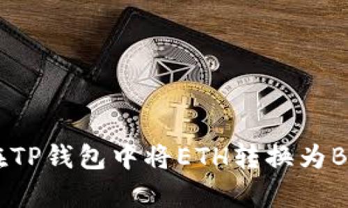 2023年最新指南：如何在TP钱包中将ETH转换为BNB，简单易懂的步骤详解