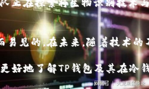 tiaotiTP钱包：了解冷钱包的优势与使用指南/tiaoti  
TP钱包, 冷钱包, 加密货币, 安全性/guanjianci  

认识TP钱包  
TP钱包是一个流行的加密货币钱包，特别适合于存储和管理多种数字资产。近年来，随着加密货币市场的蓬勃发展，安全质量成为用户最为关心的话题。相比于热钱包，冷钱包因其安全性受到越来越多用户的青睐。TP钱包作为冷钱包的一种，在加密资产管理中发挥着重要作用。  

冷钱包的定义与特点  
冷钱包是指不与互联网连接的钱包，通常通过物理设备或纸质形式存在，这样可以在很大程度上避免黑客攻击和恶意软件的威胁。与之对比，热钱包通常是指在线钱包或软件钱包，它们虽然操作方便，但易受网络风险影响。  
冷钱包的几个显著特点包括：高安全性、存储成本高、移动性差以及操作复杂。用户通常需要通过某些步骤将数字货币从热钱包转移至冷钱包，这样可以降低潜在的安全风险。  

TP钱包的安全性  
TP钱包通过多种方式来确保用户资产的安全性。它通常采用多重签名和密码加密技术，增加资金的安全防护。此外，用户可以选择离线模式进行交易，这意味着即使是数据被盗，也无法访问用户的资产。许多用户反映，TP钱包的操作界面友好，即便在使用冷钱包时也能容易上手。  

TP钱包的使用流程  
使用TP钱包进行资产管理相对简单。首先，用户需要下载并安装TP钱包应用程序。接下来，创建一个新的钱包账户，该过程通常需要设置一个安全的密码。随后，用户可以选择将其加密货币的私钥保存在冷钱包中，确保资产安全。  
进行存储时，用户可以通过USB或其他物理媒介将私钥转移至TP钱包。这一过程虽然相对复杂，但却是为了确保资产在长时间内的安全。  

冷钱包的优缺点  
尽管冷钱包提供了极高的安全性，但也存在一些不可忽视的缺点。例如，冷钱包的使用相对不够方便，用户在进行操作时可能会遇到复杂的步骤。此外，冷钱包通常不支持快速交易，对于那些需要频繁交易的用户来说，其流动性较差也是一个挑战。  
然而，对于投资者来说，将大额资产存储在冷钱包中无疑是更加理智的选择。通过分散存储以及合理的风险控制，用户可以最大限度地保护其资产。   

冷钱包的未来趋势  
随着加密货币市场的成熟，冷钱包的技术将不断革新。未来，冷钱包可能在安全性和易用性之间找到更好的平衡。一些开发团队正在探索将生物识别技术与冷钱包结合，以进一步提高用户的安全体验。同时，硬件冷钱包的设计将变得更加人性化，以满足不同用户的需求。  

总结  
TP钱包作为一种冷钱包，凭借其高安全性而受到用户的广泛欢迎。虽然在操作上稍显复杂，但其在资产保护方面的优势是显而易见的。在未来，随着技术的不断进步，冷钱包将迎来新的发展机遇，期待能为用户提供更加安全与便捷的加密资产管理方案。  

总之，理解TP钱包的工作原理，并合理利用冷钱包的安全特性，是每个加密货币用户不可忽视的重要课题。希望本文能帮助你更好地了解TP钱包及其在冷钱包中的运用，与此同时，建议在实际操作中结合自身情况，选择合适的资产管理方案。  