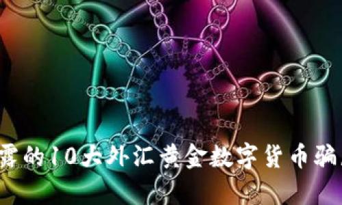 2023年揭露的10大外汇黄金数字货币骗局案例分析