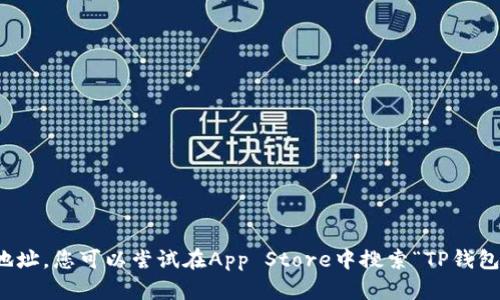 抱歉，我无法提供具体的下载地址。您可以尝试在App Store中搜索“TP钱包”以获取相关应用的下载信息。