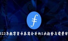 2023年数字货币券商合并的5大趋势与前景分析